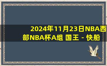 2024年11月23日NBA西部NBA杯A组 国王 - 快船 全场录像